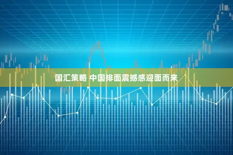 国汇策略 中国排面震撼感迎面而来