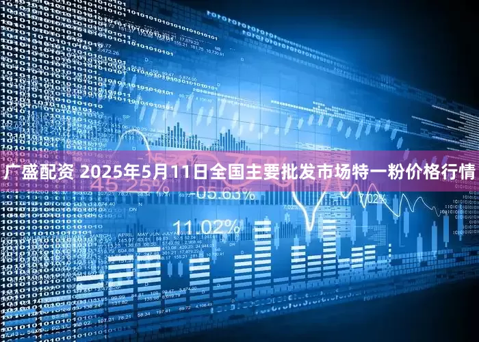 广盛配资 2025年5月11日全国主要批发市场特一粉价格行情