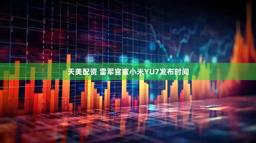 天美配资 雷军官宣小米YU7发布时间
