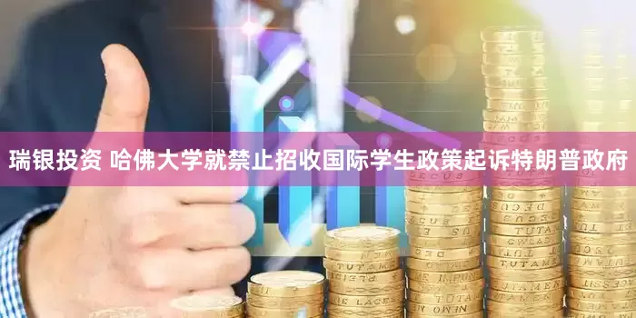瑞银投资 哈佛大学就禁止招收国际学生政策起诉特朗普政府