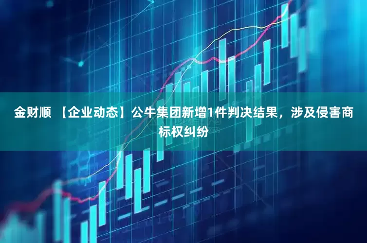 金财顺 【企业动态】公牛集团新增1件判决结果，涉及侵害商标权纠纷