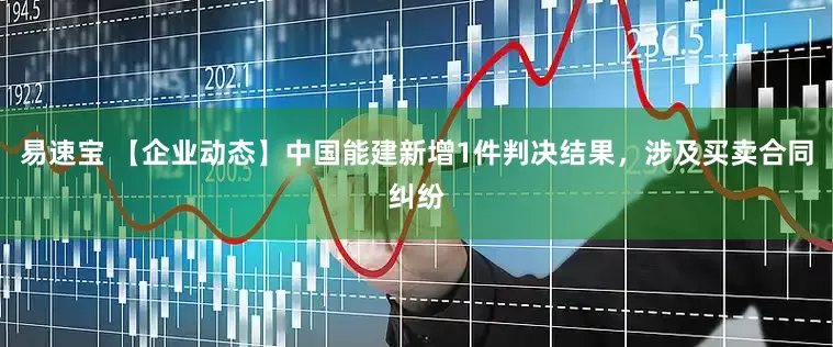 易速宝 【企业动态】中国能建新增1件判决结果，涉及买卖合同纠纷