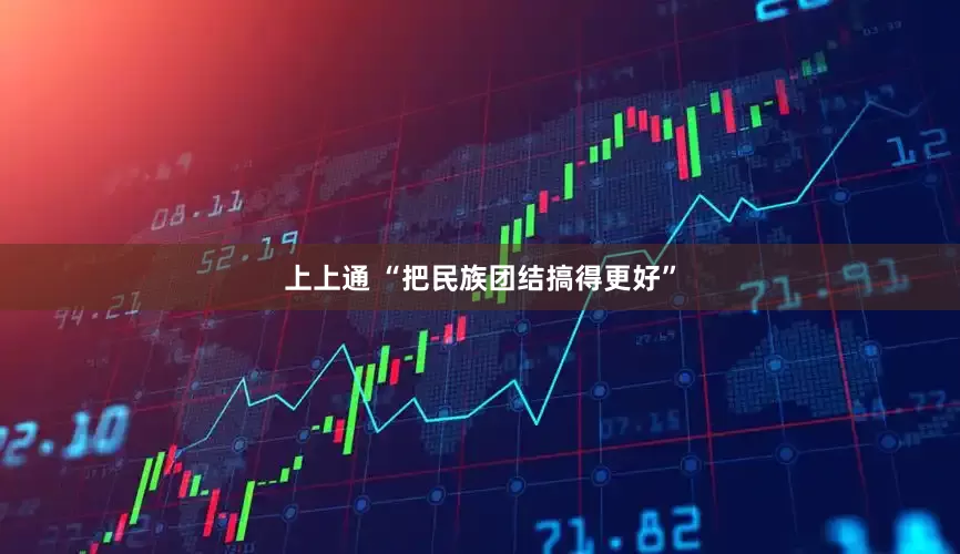 上上通 “把民族团结搞得更好”