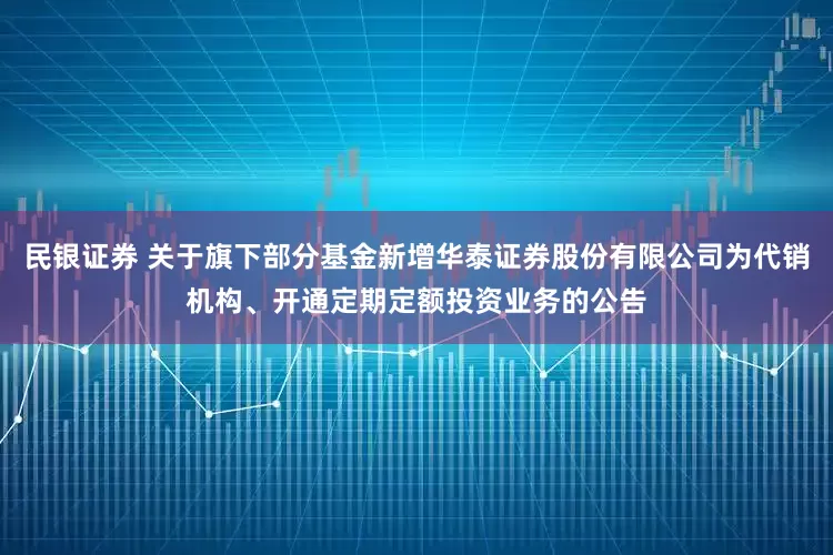 民银证券 关于旗下部分基金新增华泰证券股份有限公司为代销机构、开通定期定额投资业务的公告