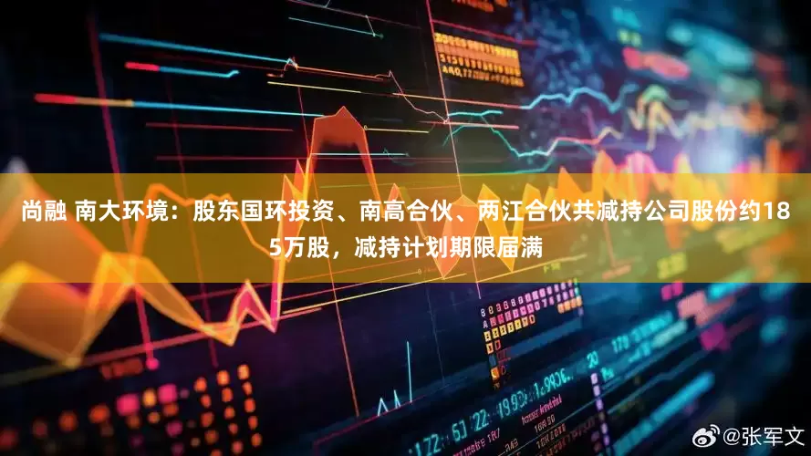 尚融 南大环境：股东国环投资、南高合伙、两江合伙共减持公司股份约185万股，减持计划期限届满
