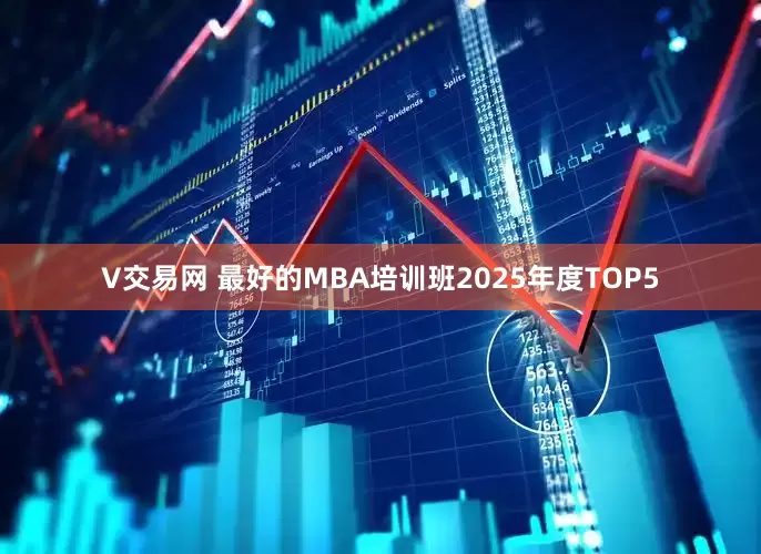 V交易网 最好的MBA培训班2025年度TOP5