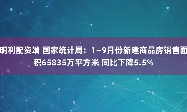 明利配资端 国家统计局：1—9月份新建商品房销售面积65835万平方米 同比下降5.5%