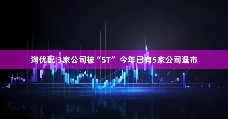 淘优配 3家公司被“ST” 今年已有5家公司退市
