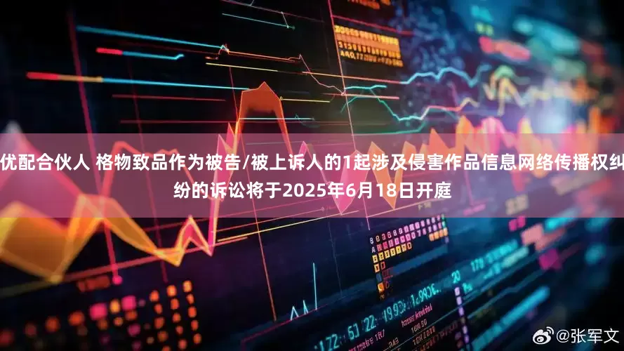 优配合伙人 格物致品作为被告/被上诉人的1起涉及侵害作品信息网络传播权纠纷的诉讼将于2025年6月18日开庭