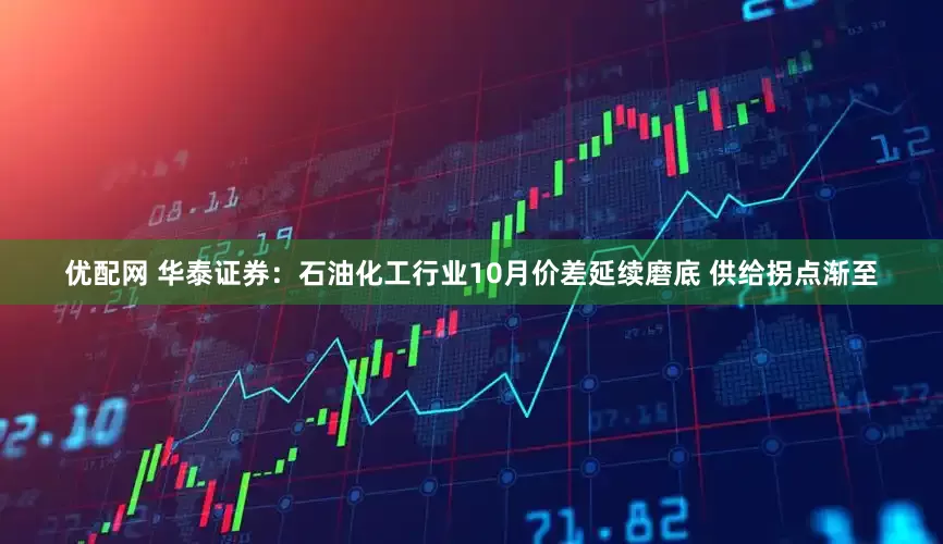 优配网 华泰证券：石油化工行业10月价差延续磨底 供给拐点渐至